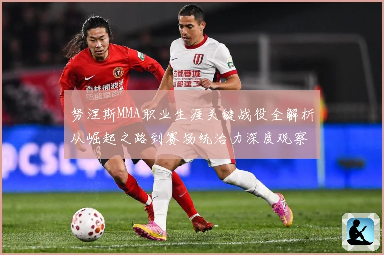 努涅斯MMA职业生涯关键战役全解析从崛起之路到赛场统治力深度观察解析-深度解析