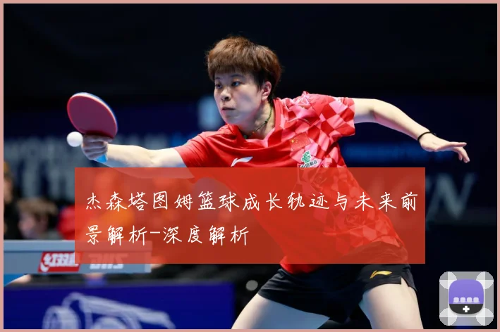 杰森塔图姆篮球成长轨迹与未来前景解析-深度解析