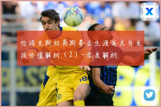 伦诺克斯刘易斯拳击生涯高光与竞技价值解析（2）-深度解析