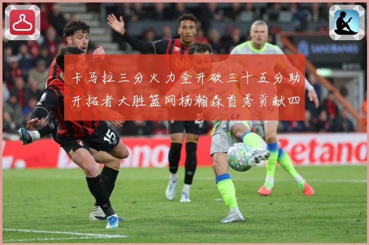 卡马拉三分火力全开砍三十五分助开拓者大胜篮网杨瀚森首秀贡献四赛场复盘-深度解析