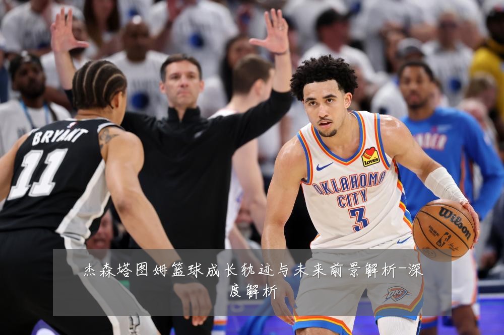 杰森塔图姆篮球成长轨迹与未来前景解析-深度解析