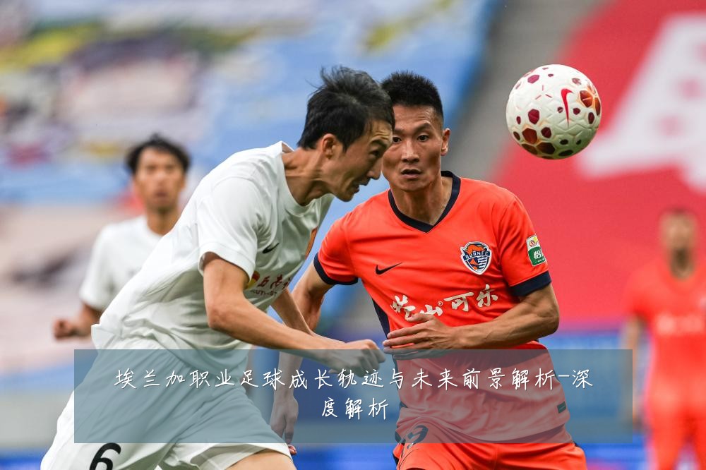 埃兰加职业足球成长轨迹与未来前景解析-深度解析
